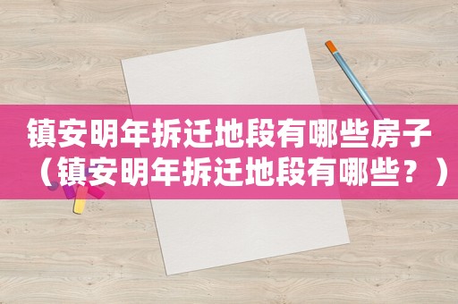 鎮(zhèn)安明年拆遷地段有哪些房子（鎮(zhèn)安明年拆遷地段有哪些？）