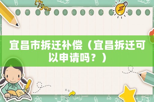 宜昌市拆遷補償（宜昌拆遷可以申請嗎？）