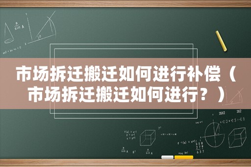 市場拆遷搬遷如何進行補償（市場拆遷搬遷如何進行？）