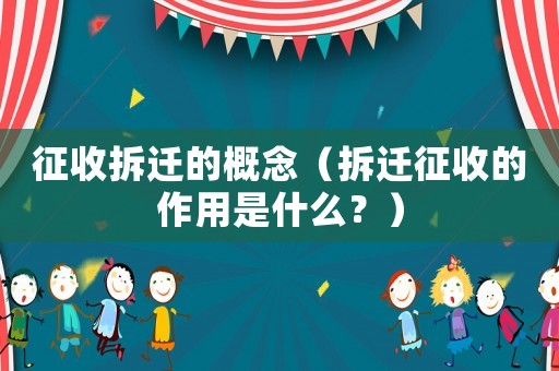 征收拆遷的概念（拆遷征收的作用是什么？）