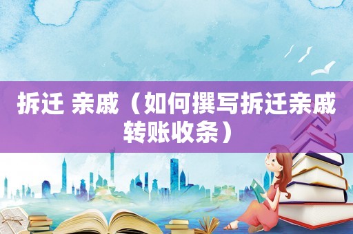 拆遷 親戚（如何撰寫拆遷親戚轉賬收條）