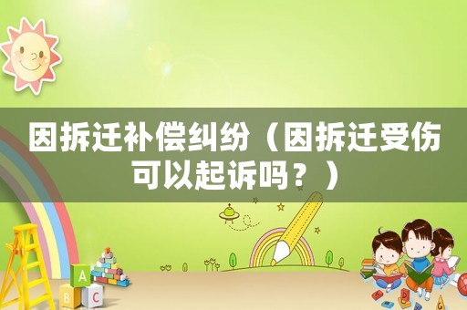 因拆遷補(bǔ)償糾紛（因拆遷受傷可以起訴嗎？）