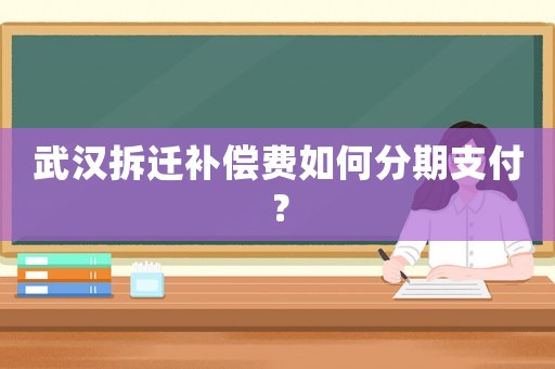武漢拆遷補(bǔ)償費(fèi)如何分期支付？