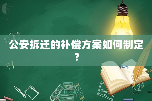 公安拆遷的補償方案如何制定？