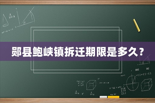 鄖縣鮑峽鎮拆遷期限是多久？