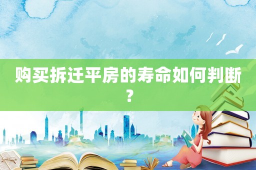 購買拆遷平房的壽命如何判斷？