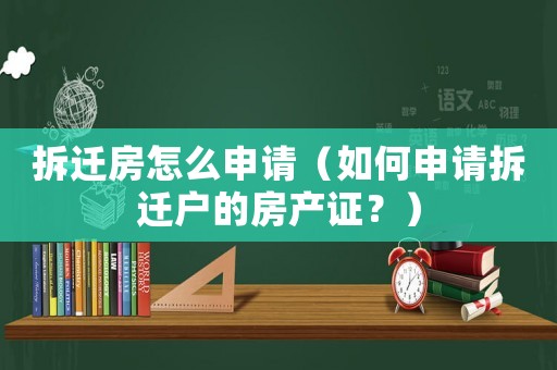 拆遷房怎么申請（如何申請拆遷戶的房產(chǎn)證？）