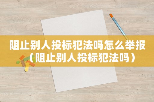 阻止別人投標犯法嗎怎么舉報（阻止別人投標犯法嗎）