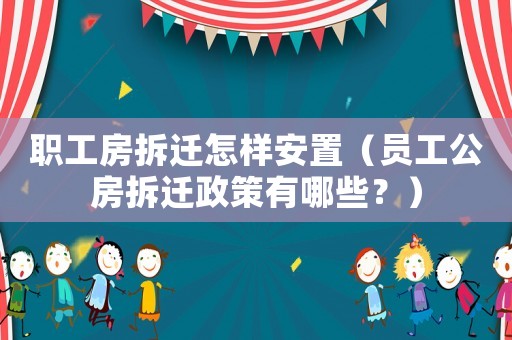 職工房拆遷怎樣安置（員工公房拆遷政策有哪些？）