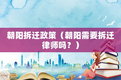 朝陽拆遷政策（朝陽需要拆遷律師嗎？）