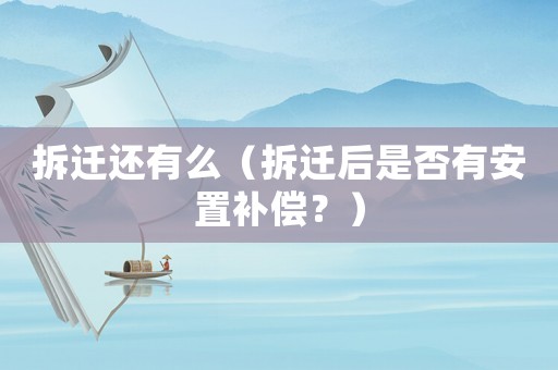 拆遷還有么（拆遷后是否有安置補償？）