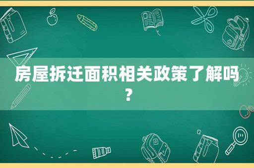 房屋拆遷面積相關政策了解嗎？