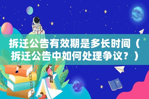 拆遷公告有效期是多長時間（拆遷公告中如何處理爭議？）