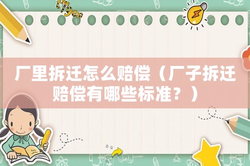 廠里拆遷怎么賠償（廠子拆遷賠償有哪些標(biāo)準(zhǔn)？）