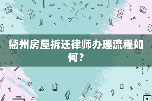 衢州房屋拆遷律師辦理流程如何？
