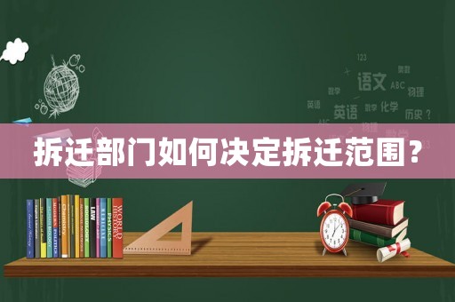 拆遷部門如何決定拆遷范圍？