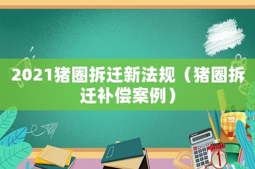 2021豬圈拆遷新法規(guī)（豬圈拆遷補(bǔ)償案例）