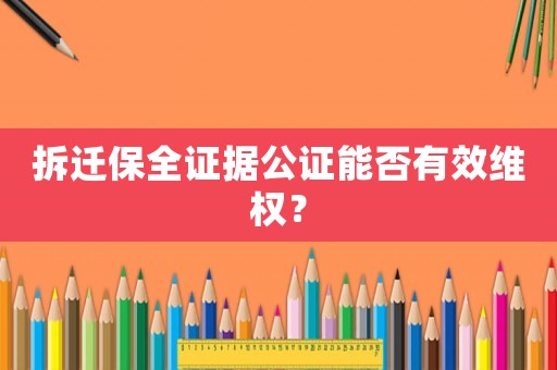 拆遷保全證據公證能否有效維權？