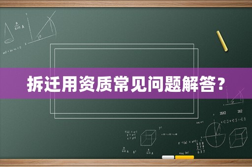 拆遷用資質(zhì)常見問題解答？