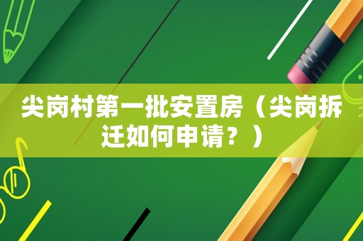尖崗村第一批安置房（尖崗拆遷如何申請(qǐng)？）