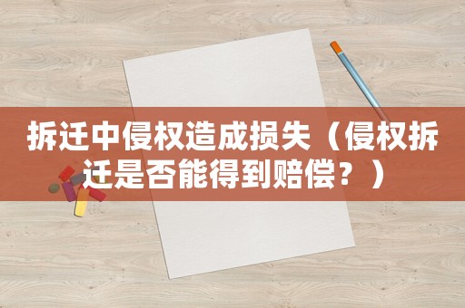 拆遷中侵權(quán)造成損失（侵權(quán)拆遷是否能得到賠償？）