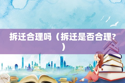拆遷合理嗎（拆遷是否合理?）