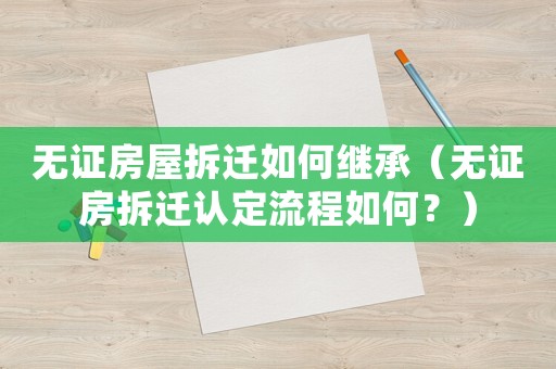 無證房屋拆遷如何繼承（無證房拆遷認定流程如何？）