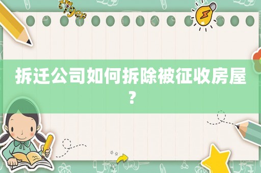 拆遷公司如何拆除被征收房屋？
