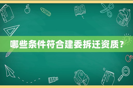 哪些條件符合建委拆遷資質(zhì)？