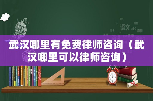 武漢哪里有免費(fèi)律師咨詢（武漢哪里可以律師咨詢）