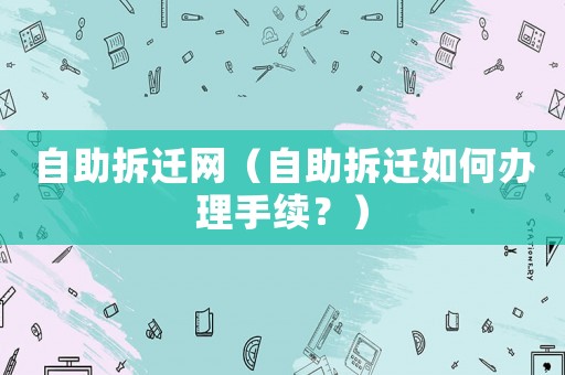 自助拆遷網（自助拆遷如何辦理手續？）