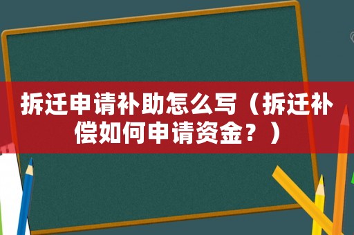 拆遷申請補助怎么寫（拆遷補償如何申請資金？）