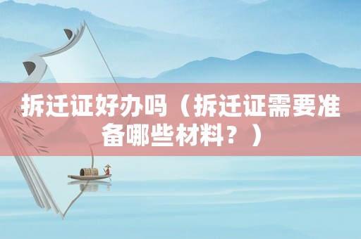 拆遷證好辦嗎（拆遷證需要準(zhǔn)備哪些材料？）