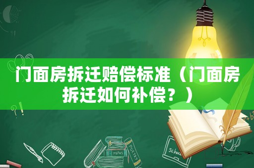 門面房拆遷賠償標準（門面房拆遷如何補償？）
