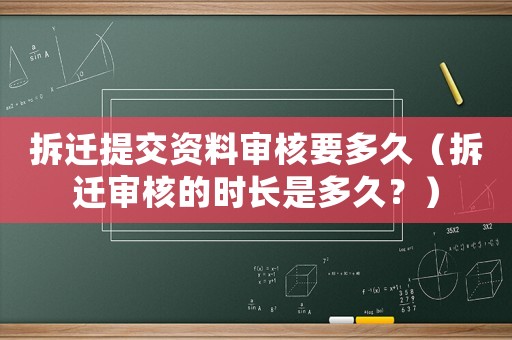 拆遷提交資料審核要多久（拆遷審核的時長是多久？）