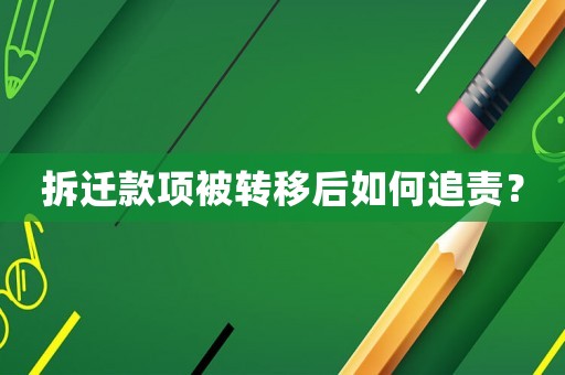 拆遷款項被轉移后如何追責？