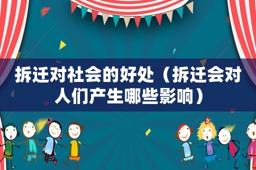 拆遷對社會的好處（拆遷會對人們產生哪些影響）