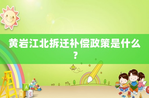 黃巖江北拆遷補償政策是什么？