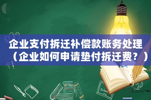 企業支付拆遷補償款賬務處理（企業如何申請墊付拆遷費？）