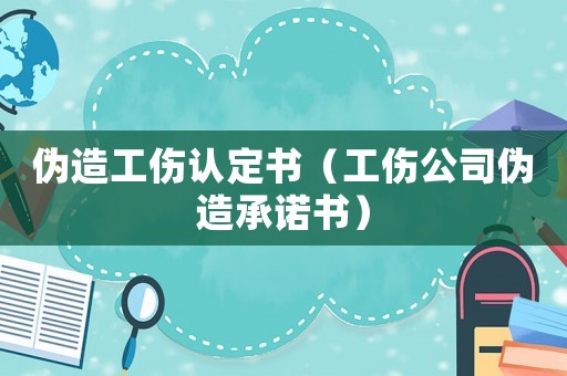 偽造工傷認定書（工傷公司偽造承諾書）