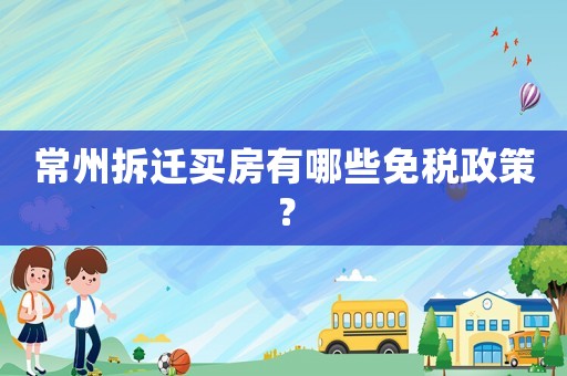 常州拆遷買房有哪些免稅政策？