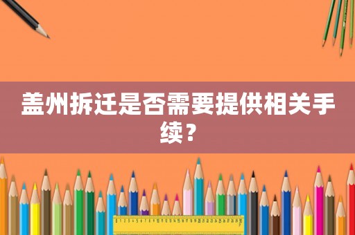 蓋州拆遷是否需要提供相關手續？