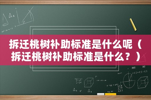 拆遷桃樹補助標準是什么呢（拆遷桃樹補助標準是什么？）