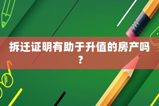 拆遷證明有助于升值的房產嗎？