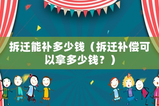 拆遷能補多少錢（拆遷補償可以拿多少錢？）