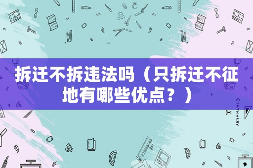 拆遷不拆違法嗎（只拆遷不征地有哪些優點？）