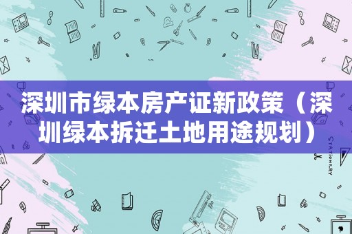 深圳市綠本房產(chǎn)證新政策（深圳綠本拆遷土地用途規(guī)劃）