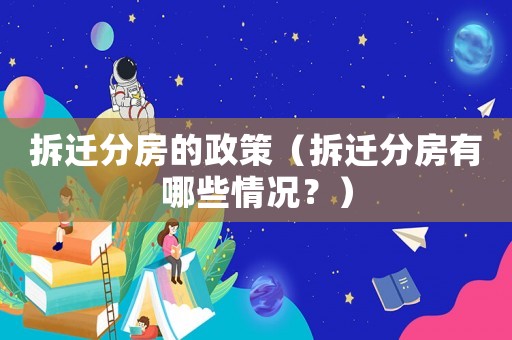拆遷分房的政策（拆遷分房有哪些情況？）
