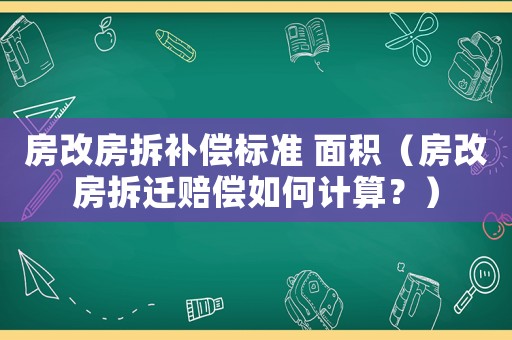 房改房拆補償標準 面積（房改房拆遷賠償如何計算？）