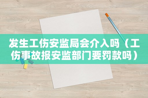 發生工傷安監局會介入嗎（工傷事故報安監部門要罰款嗎）